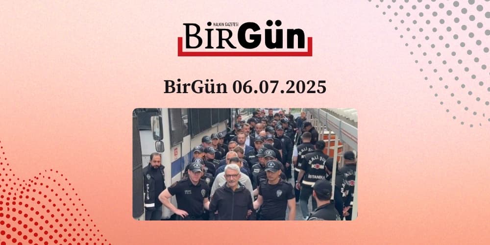 BirGün 06.07.2025 - CHP'ye Yönelik Operasyonlar